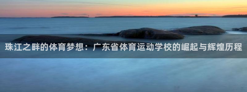 海南米兰体育官网下载发展怎么样：珠江之畔的体育梦想：