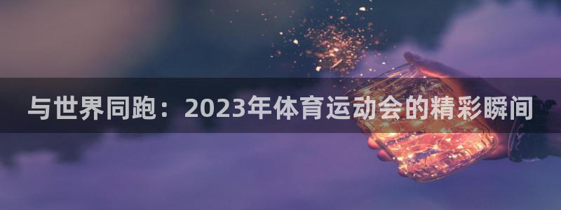 米兰体育官网下载平台注册流程视频：与世界同跑：202