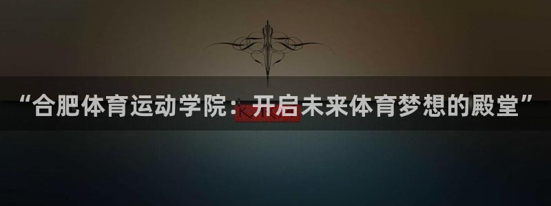 米兰体育官方正版app娱乐网站：“合肥体育运动学院：