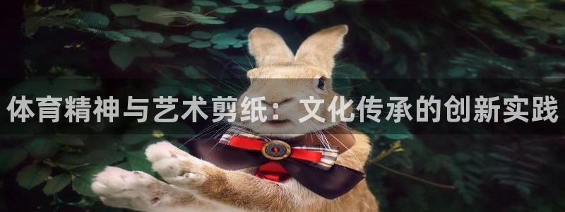 米兰体育官方正版app集团官网首页：体育精神与艺术剪