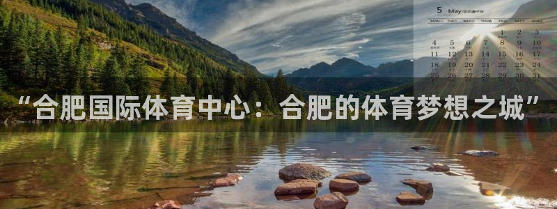 米兰体育官网下载娱乐：“合肥国际体育中心：合肥的体育梦想之城