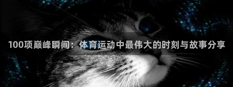 米兰体育官方正版app娱乐：100项巅峰瞬间：体育运动中最伟