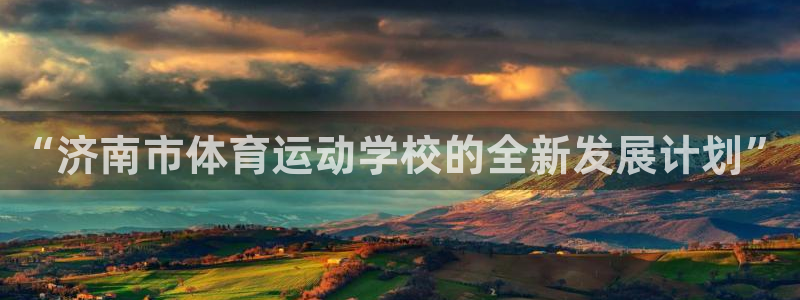 米兰体育官网下载招商电话地址查询：“济南市体育运动学校的全新