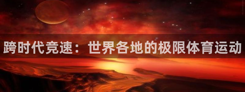 米兰体育官方正版app集团简介：跨时代竞速：世界各地的极限体