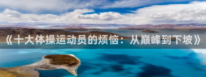 米兰体育官网下载平台是正规平台吗安全吗:《十大体操运动员的烦