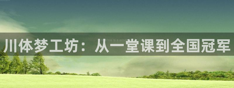 米兰体育官网下载招商电话地址：川体梦工坊：从一堂课到
