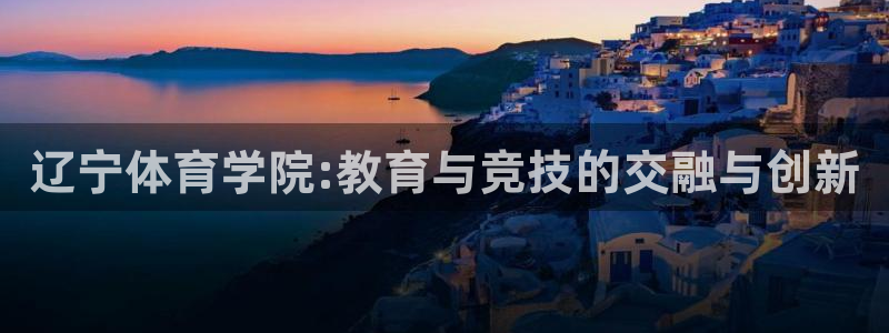 米兰体育官网下载平台注册要钱吗安全吗：辽宁体育学院: