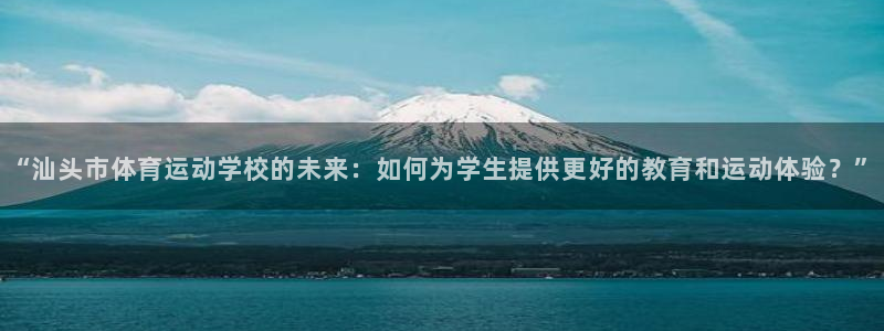 米兰体育官网下载招商电话地址查询：“汕头市体育运动学校的未来