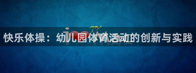 米兰体育官网下载开户：快乐体操：幼儿园体育活动的创新与实践