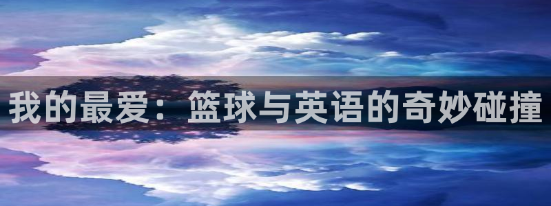  米兰体育全站下载app：我的最爱：篮球与英语的奇妙碰撞