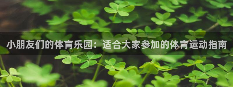 米兰体育全站下载：小朋友们的体育乐园