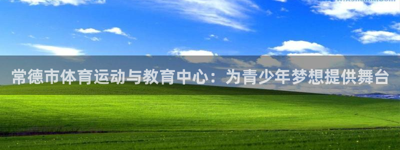 米兰体育买球是真是假：常德市体育运动与教育中心：为青少年梦想