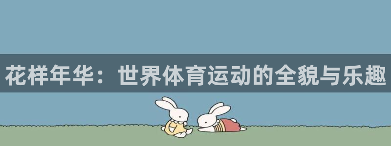 米兰体育法人代表是谁啊：花样年华：世界体育运动的全貌与乐趣