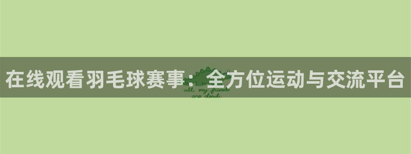 qy千亿球友体育：在线观看羽毛球赛事：全方位运动与交流平台