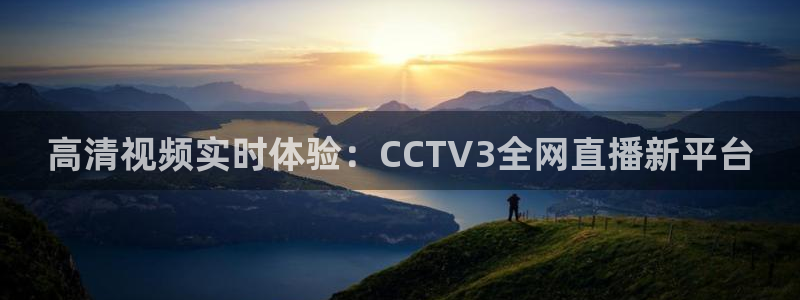 qy球友会体育官网：高清视频实时体验：CCTV3全网直播新平台