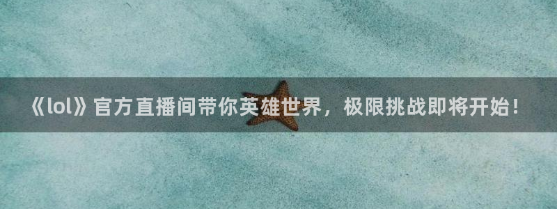球友直播在线直播：《lol》官方直播间带你英雄世界，极限挑战即将开始！