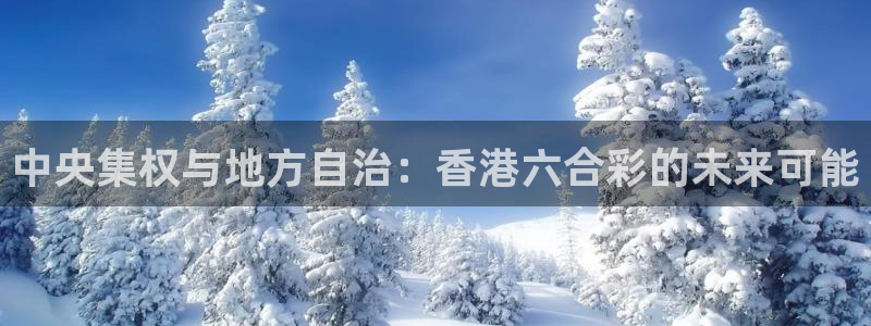 球友体育：中央集权与地方自治：香港六合彩的未来可能