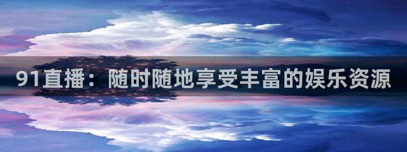 球友直播nba：91直播：随时随地享受丰富的娱乐资源
